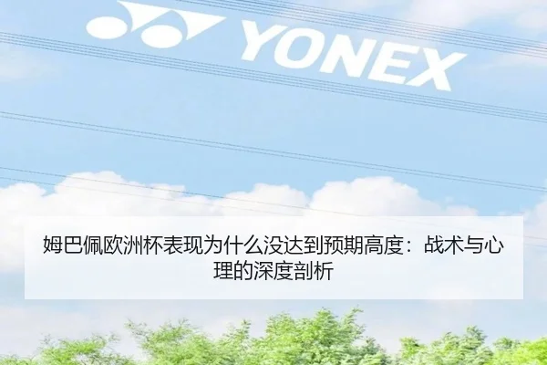 姆巴佩欧洲杯表现为什么没达到预期高度：战术与心理的深度剖析